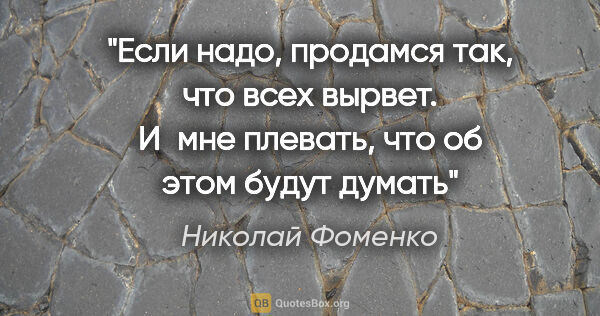 Николай Фоменко цитата: "Если надо, продамся так, что всех вырвет. И мне плевать, что..."