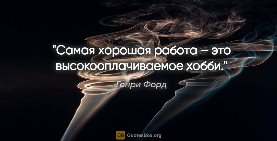 Генри Форд цитата: "Самая хорошая работа – это высокооплачиваемое хобби."