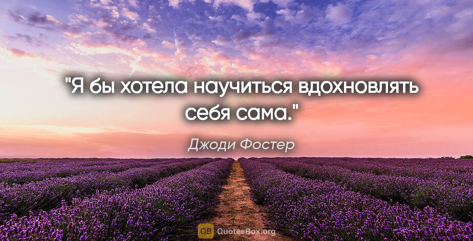 Джоди Фостер цитата: "Я бы хотела научиться вдохновлять себя сама."