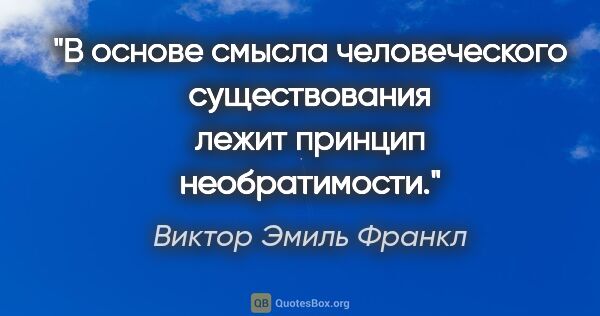 Виктор Эмиль Франкл цитата: "В основе смысла человеческого существования лежит принцип..."