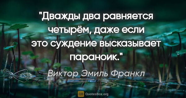 Виктор Эмиль Франкл цитата: "Дважды два равняется четырём, даже если это суждение..."