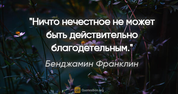 Бенджамин Франклин цитата: "Ничто нечестное не может быть действительно благодетельным."