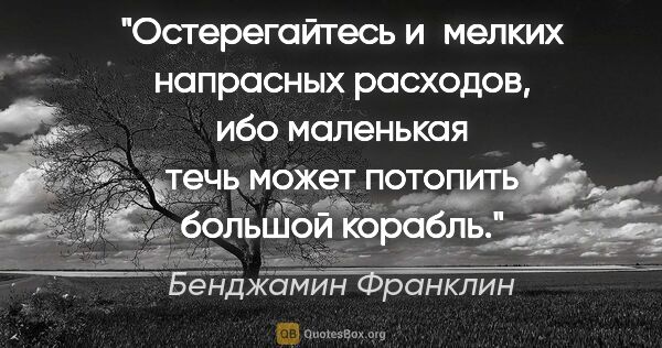 Бенджамин Франклин цитата: "Остерегайтесь и мелких напрасных расходов, ибо маленькая течь..."