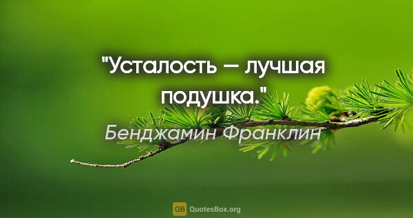 Бенджамин Франклин цитата: "Усталость — лучшая подушка."