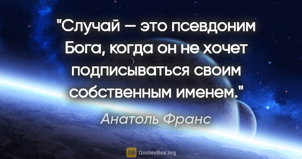 Анатоль Франс цитата: "Случай — это псевдоним Бога, когда он не хочет подписываться..."