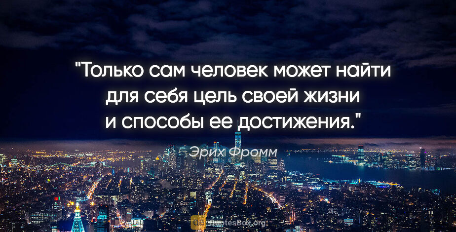 Эрих Фромм цитата: "Только сам человек может найти для себя цель своей жизни..."