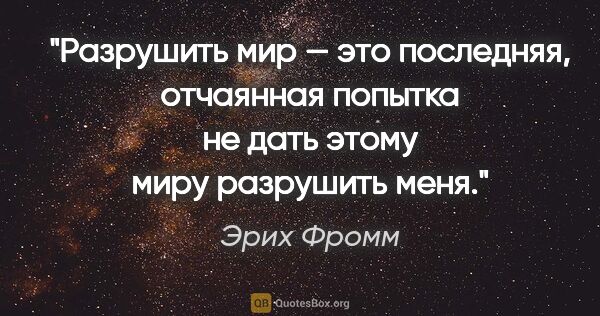 Эрих Фромм цитата: "Разрушить мир — это последняя, отчаянная попытка не дать этому..."