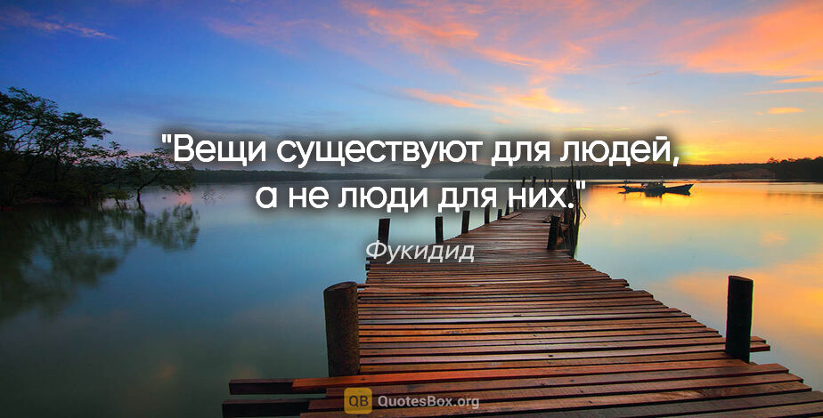 Фукидид цитата: "Вещи существуют для людей, а не люди для них."