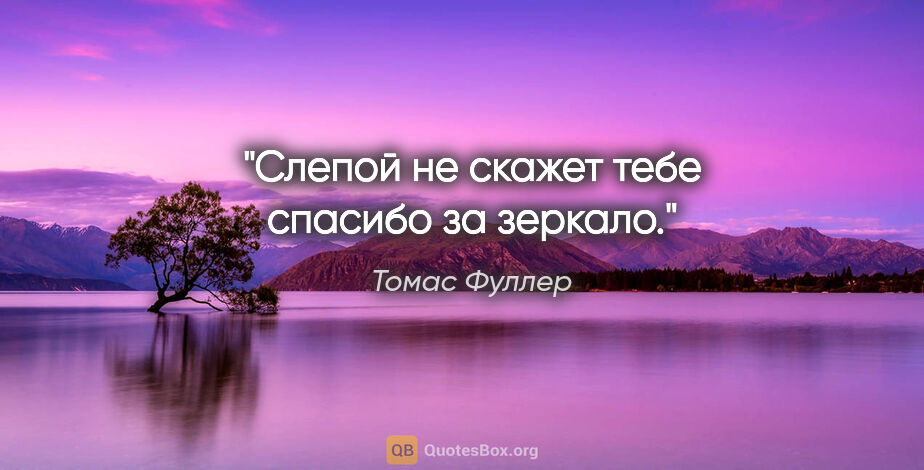 Томас Фуллер цитата: "Слепой не скажет тебе спасибо за зеркало."