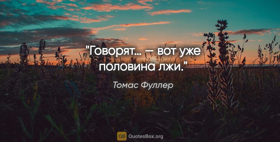 Томас Фуллер цитата: "«Говорят…» — вот уже половина лжи."