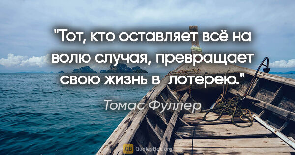 Томас Фуллер цитата: "Тот, кто оставляет всё на волю случая, превращает свою жизнь..."