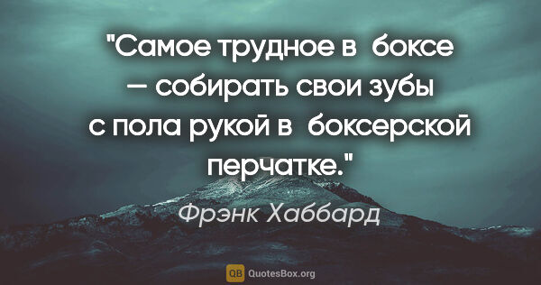 Фрэнк Хаббард цитата: "Самое трудное в боксе — собирать свои зубы с пола рукой..."