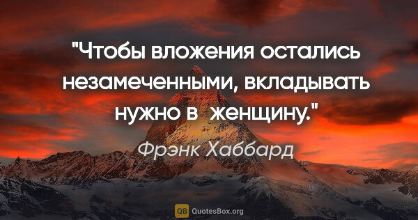 Фрэнк Хаббард цитата: "Чтобы вложения остались незамеченными, вкладывать нужно..."