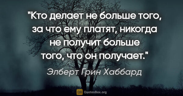 Элберт Грин Хаббард цитата: "Кто делает не больше того, за что ему платят, никогда не..."