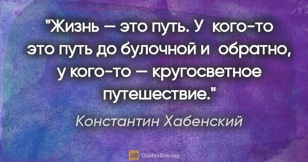 Константин Хабенский цитата: "Жизнь — это путь. У кого-то это путь до булочной и обратно, у..."