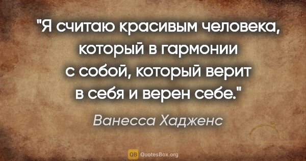 Ванесса Хадженс цитата: "Я считаю красивым человека, который в гармонии с собой,..."