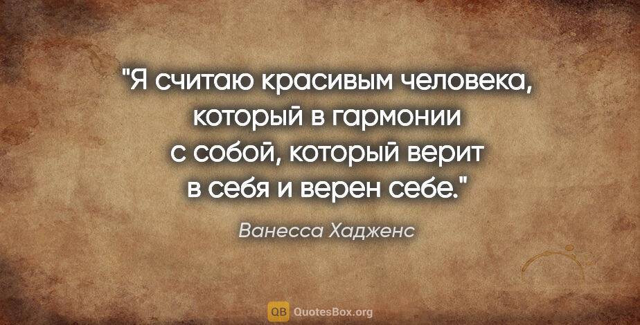 Ванесса Хадженс цитата: "Я считаю красивым человека, который в гармонии с собой,..."