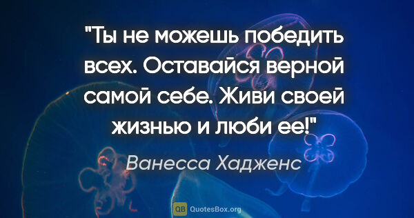 Ванесса Хадженс цитата: "Ты не можешь победить всех. Оставайся верной самой себе. Живи..."