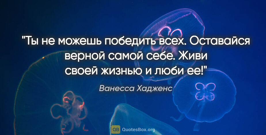 Ванесса Хадженс цитата: "Ты не можешь победить всех. Оставайся верной самой себе. Живи..."