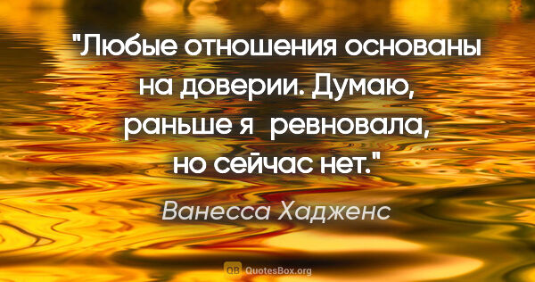 Ванесса Хадженс цитата: "Любые отношения основаны на доверии. Думаю, раньше..."