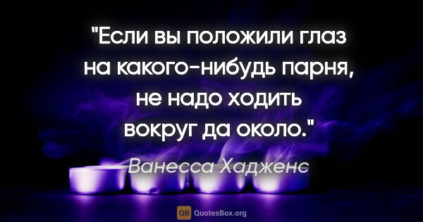 Ванесса Хадженс цитата: "Если вы положили глаз на какого-нибудь парня, не надо ходить..."