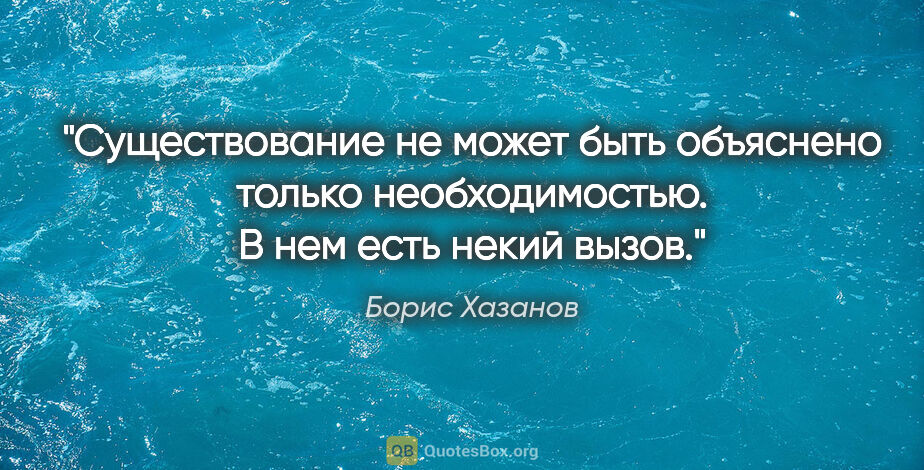 Борис Хазанов цитата: "Существование не может быть объяснено только необходимостью...."
