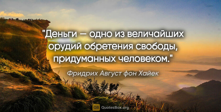 Фридрих Август фон Хайек цитата: "Деньги — одно из величайших орудий обретения свободы,..."