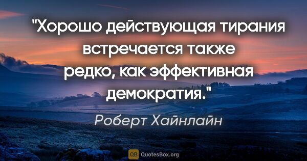 Роберт Хайнлайн цитата: "Хорошо действующая тирания встречается также редко, как..."