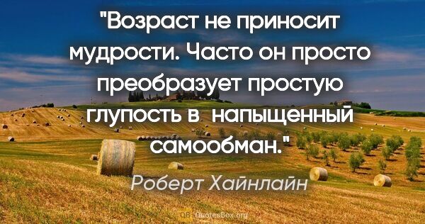 Роберт Хайнлайн цитата: "Возраст не приносит мудрости. Часто он просто преобразует..."