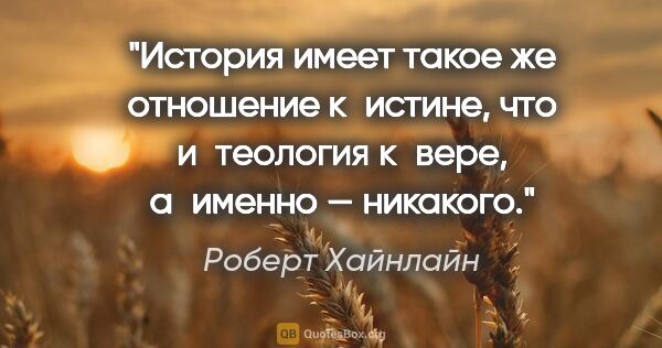 Роберт Хайнлайн цитата: "История имеет такое же отношение к истине, что и теология..."