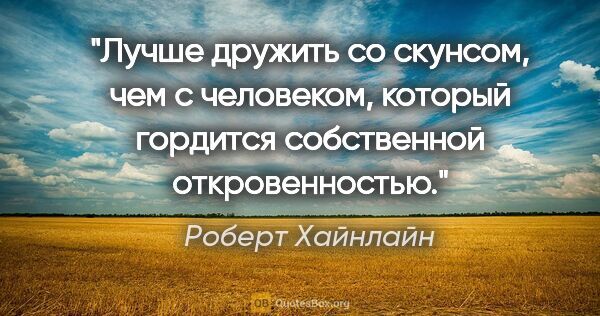 Роберт Хайнлайн цитата: "Лучше дружить со скунсом, чем с человеком, который гордится..."