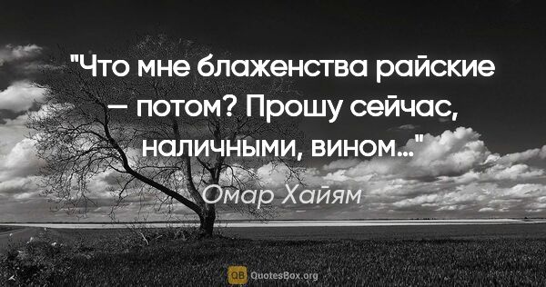 Омар Хайям цитата: "Что мне блаженства райские — «потом»?

Прошу сейчас,..."