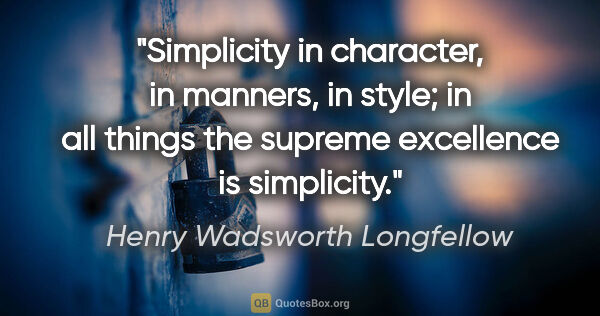 Henry Wadsworth Longfellow quote: "Simplicity in character, in manners, in style; in all things..."