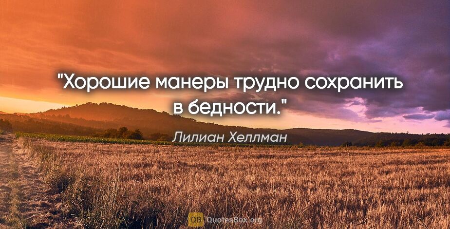 Лилиан Хеллман цитата: "Хорошие манеры трудно сохранить в бедности."