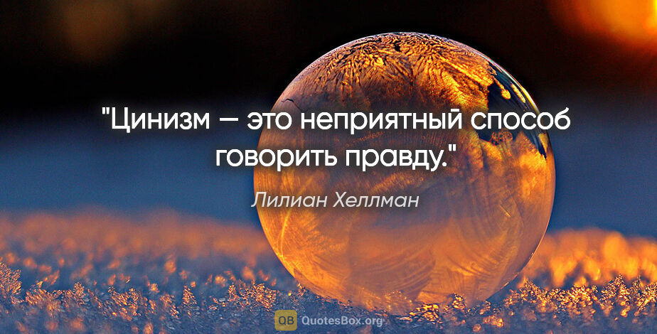 Лилиан Хеллман цитата: "Цинизм — это неприятный способ говорить правду."