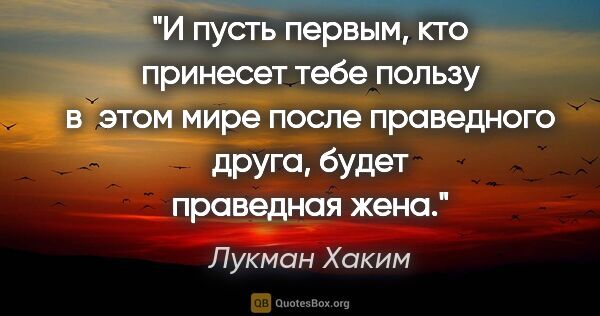 Лукман Хаким цитата: "И пусть первым, кто принесет тебе пользу в этом мире после..."