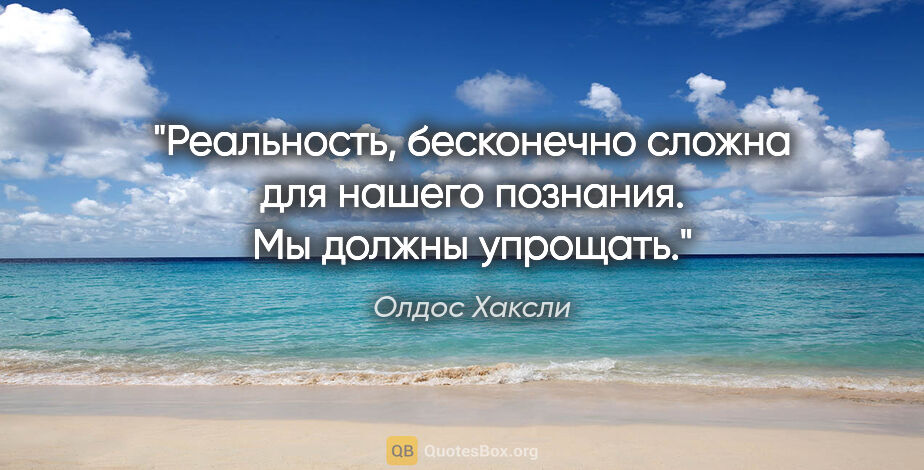 Олдос Хаксли цитата: "Реальность, бесконечно сложна для нашего познания. Мы должны..."