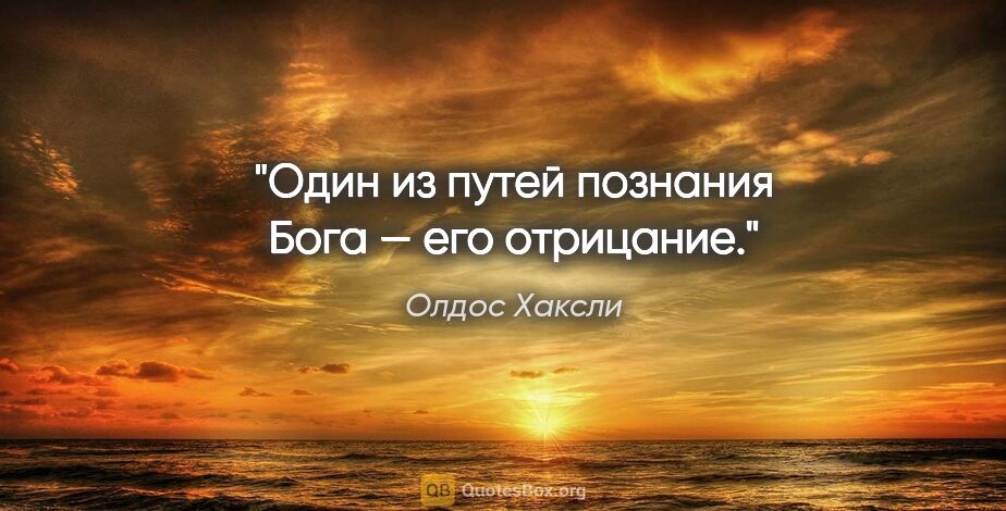 Олдос Хаксли цитата: "Один из путей познания Бога — его отрицание."