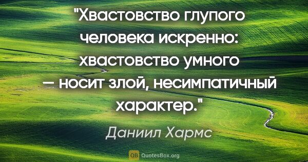 Даниил Хармс цитата: "Хвастовство глупого человека искренно: хвастовство умного —..."