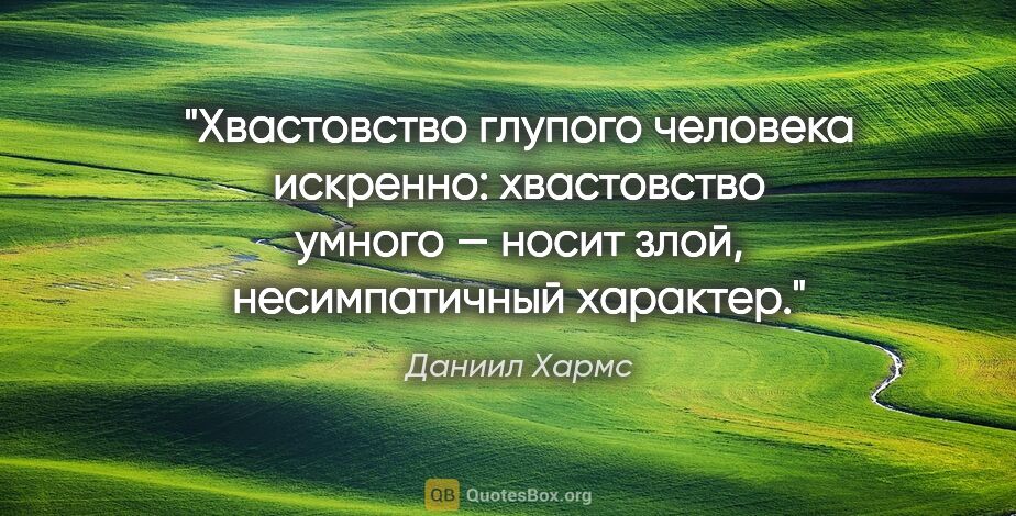 Даниил Хармс цитата: "Хвастовство глупого человека искренно: хвастовство умного —..."