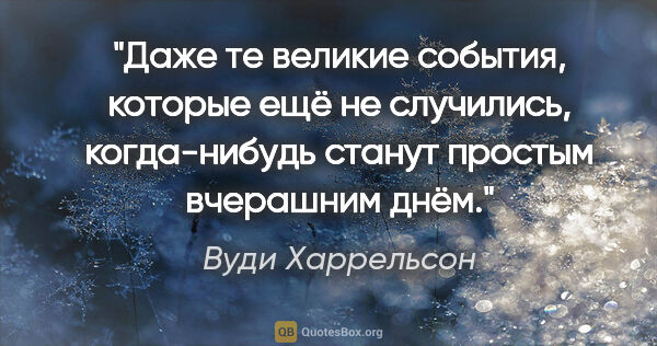 Вуди Харрельсон цитата: "Даже те великие события, которые ещё не случились,..."