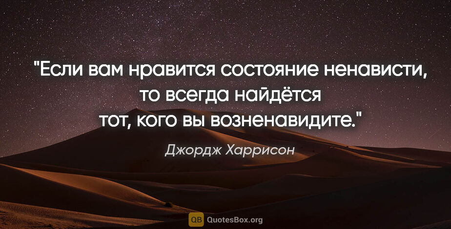 Джордж Харрисон цитата: "Если вам нравится состояние ненависти, то всегда найдётся тот,..."