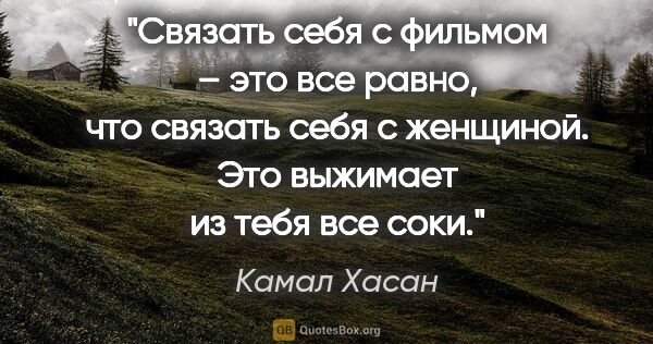 Камал Хасан цитата: "Связать себя с фильмом – это все равно, что связать себя с..."