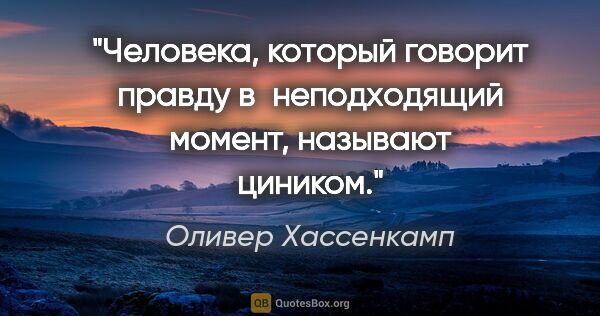 Оливер Хассенкамп цитата: "Человека, который говорит правду в неподходящий момент,..."