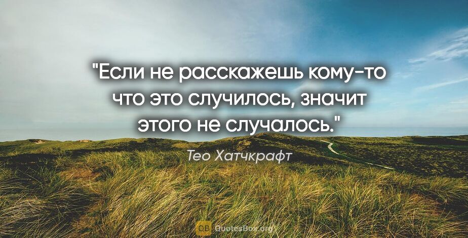 Тео Хатчкрафт цитата: "Если не расскажешь кому-то что это случилось, значит этого не..."