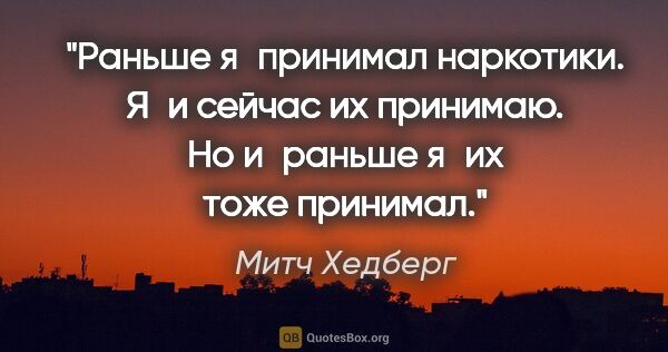 Митч Хедберг цитата: "Раньше я принимал наркотики. Я и сейчас их принимаю. Но..."