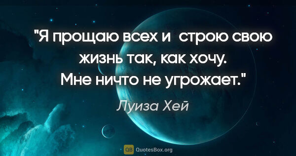 Луиза Хей цитата: "Я прощаю всех и строю свою жизнь так, как хочу. Мне ничто не..."