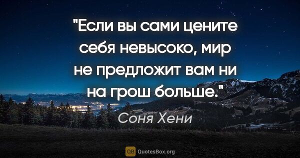 Соня Хени цитата: "Если вы сами цените себя невысоко, мир не предложит вам ни на..."