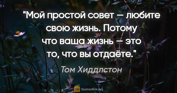 Том Хиддлстон цитата: "Мой простой совет — любите свою жизнь. Потому что ваша жизнь —..."