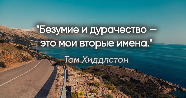 Том Хиддлстон цитата: "Безумие и дурачество — это мои вторые имена."